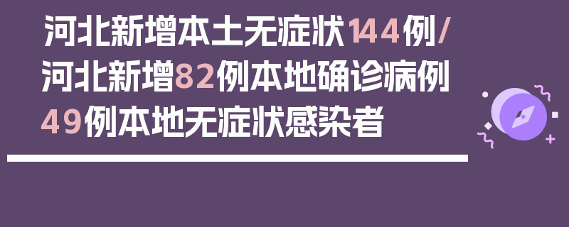 河北新增本土无症状144例/河北新增82例本地确诊病例49例本地无症状感染者