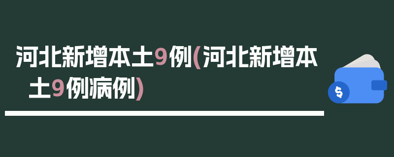 河北新增本土9例(河北新增本土9例病例)