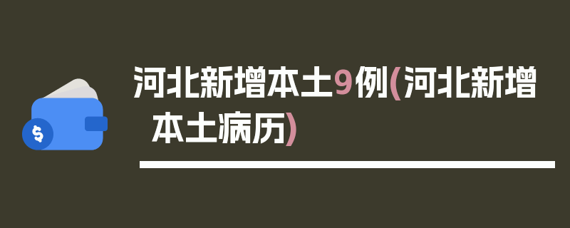 河北新增本土9例(河北新增本土病历)