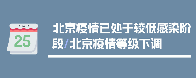北京疫情已处于较低感染阶段/北京疫情等级下调