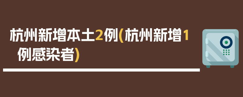杭州新增本土2例(杭州新增1例感染者)