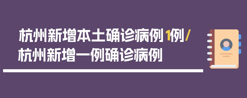 杭州新增本土确诊病例1例/杭州新增一例确诊病例