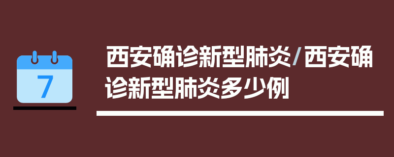 西安确诊新型肺炎/西安确诊新型肺炎多少例