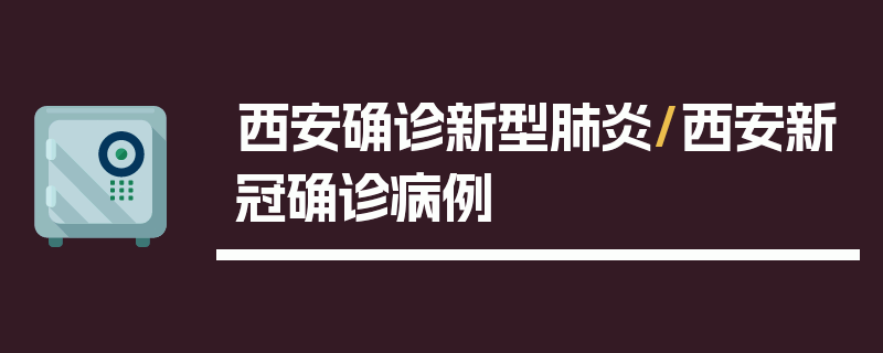 西安确诊新型肺炎/西安新冠确诊病例