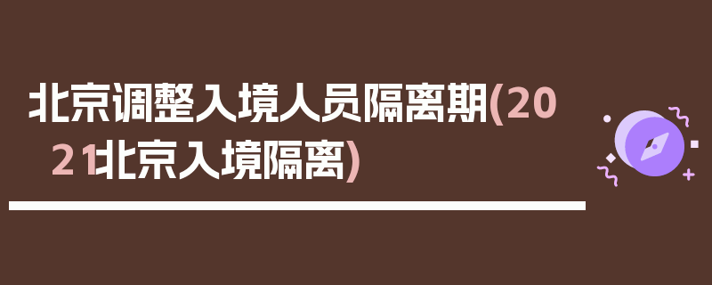 北京调整入境人员隔离期(2021北京入境隔离)