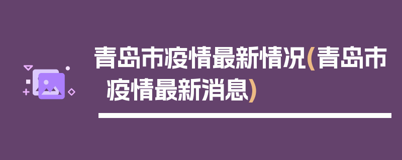 青岛市疫情最新情况(青岛市疫情最新消息)