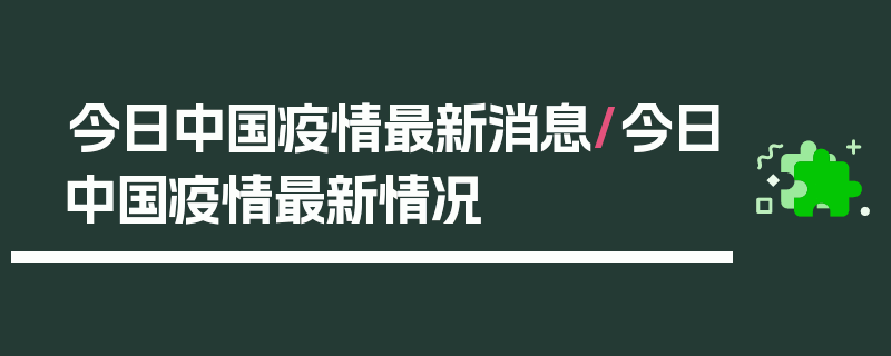 今日中国疫情最新消息/今日中国疫情最新情况