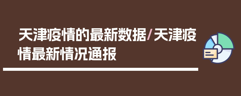 天津疫情的最新数据/天津疫情最新情况通报