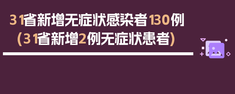 31省新增无症状感染者130例(31省新增2例无症状患者)