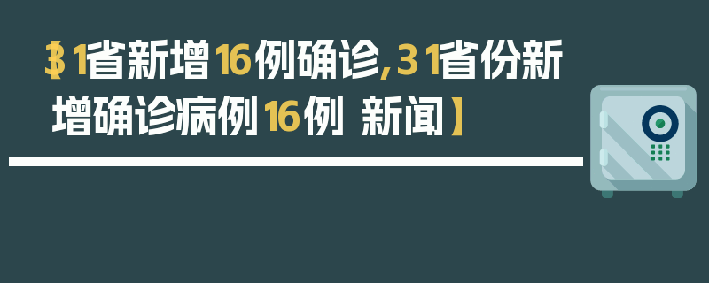 【31省新增16例确诊,31省份新增确诊病例16例 新闻】