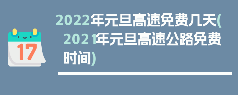 2022年元旦高速免费几天(2021年元旦高速公路免费时间)