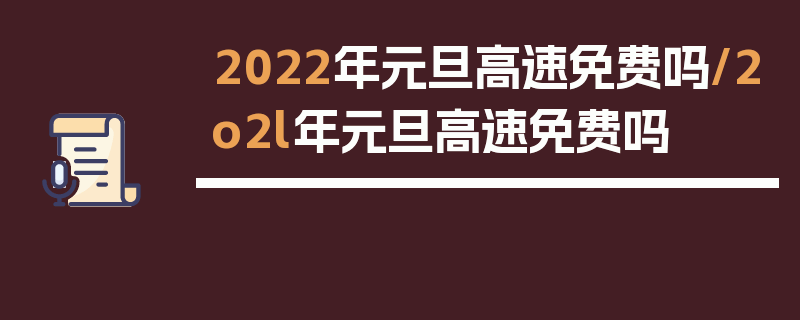 2022年元旦高速免费吗/2o2l年元旦高速免费吗
