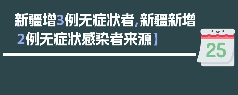 【新疆增3例无症状者,新疆新增2例无症状感染者来源】
