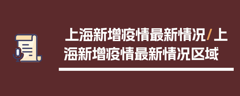 上海新增疫情最新情况/上海新增疫情最新情况区域