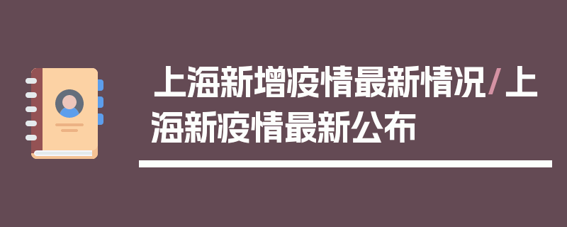 上海新增疫情最新情况/上海新疫情最新公布