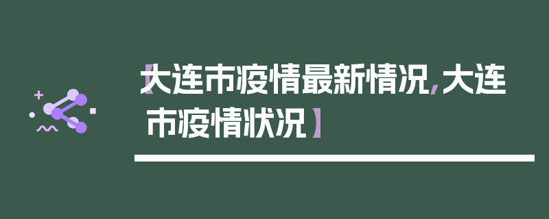 【大连市疫情最新情况,大连市疫情状况】