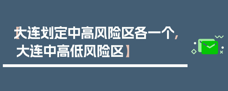 【大连划定中高风险区各一个,大连中高低风险区】