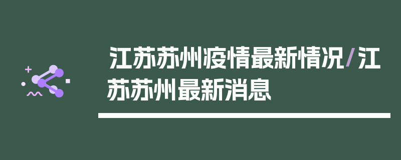 江苏苏州疫情最新情况/江苏苏州最新消息