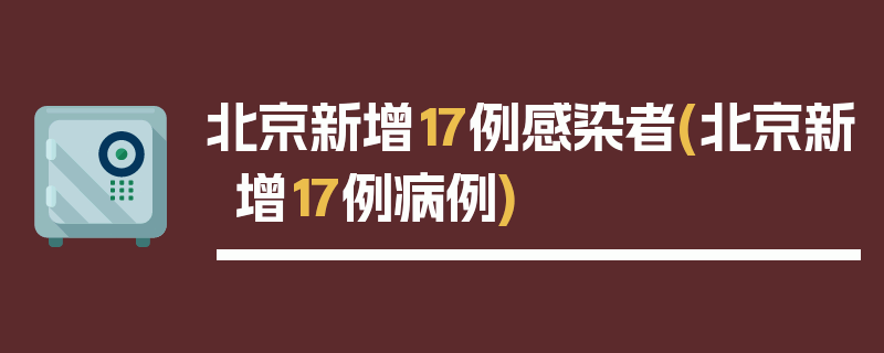 北京新增17例感染者(北京新增17例病例)