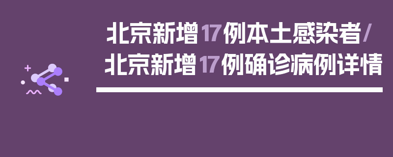 北京新增17例本土感染者/北京新增17例确诊病例详情