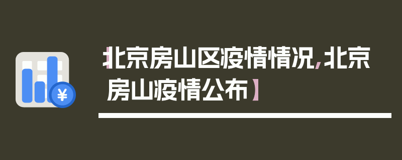 【北京房山区疫情情况,北京房山疫情公布】