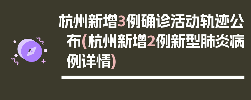 杭州新增3例确诊活动轨迹公布(杭州新增2例新型肺炎病例详情)