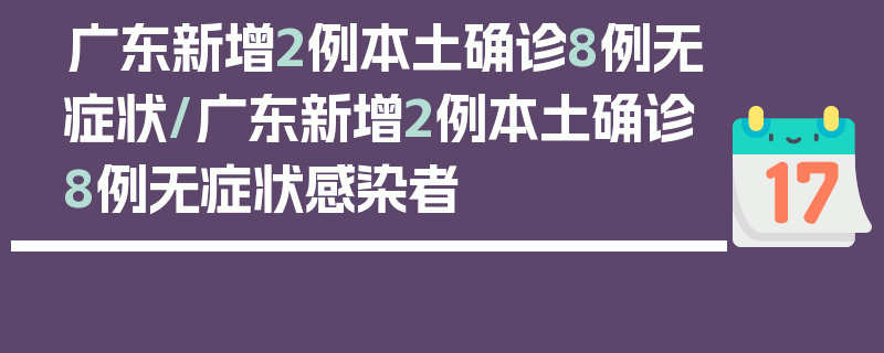 广东新增2例本土确诊8例无症状/广东新增2例本土确诊8例无症状感染者