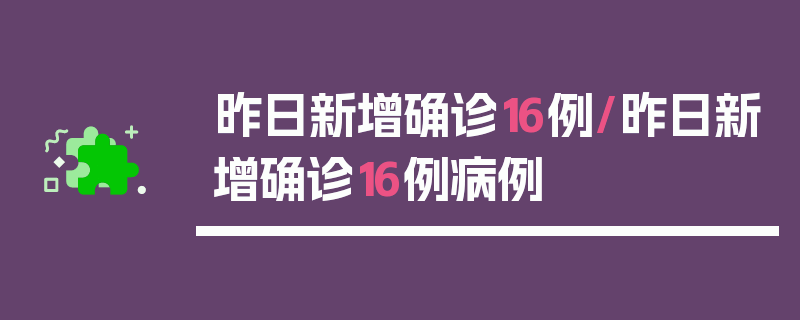 昨日新增确诊16例/昨日新增确诊16例病例