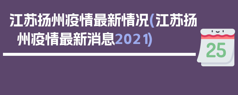 江苏扬州疫情最新情况(江苏扬州疫情最新消息2021)