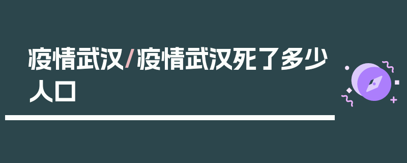 疫情武汉/疫情武汉死了多少人口