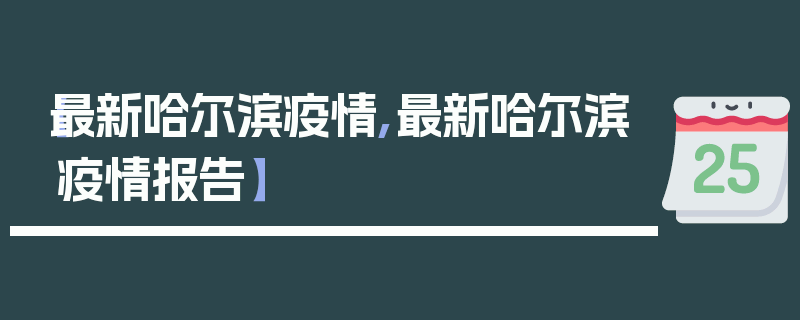 【最新哈尔滨疫情,最新哈尔滨疫情报告】