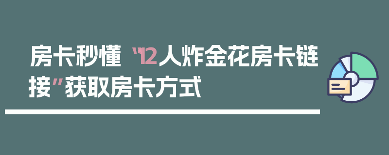 房卡秒懂“12人炸金花房卡链接”获取房卡方式