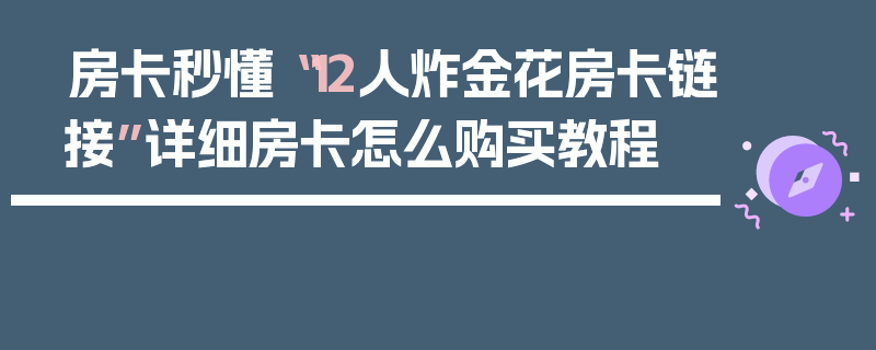 房卡秒懂“12人炸金花房卡链接”详细房卡怎么购买教程