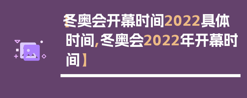 【冬奥会开幕时间2022具体时间,冬奥会2022年开幕时间】
