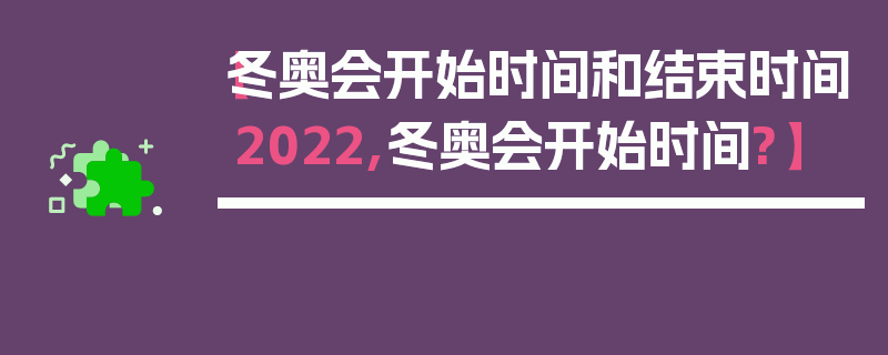 【冬奥会开始时间和结束时间2022,冬奥会开始时间?】