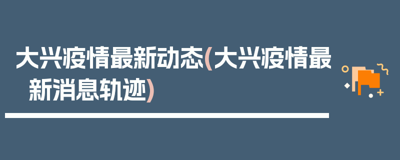 大兴疫情最新动态(大兴疫情最新消息轨迹)