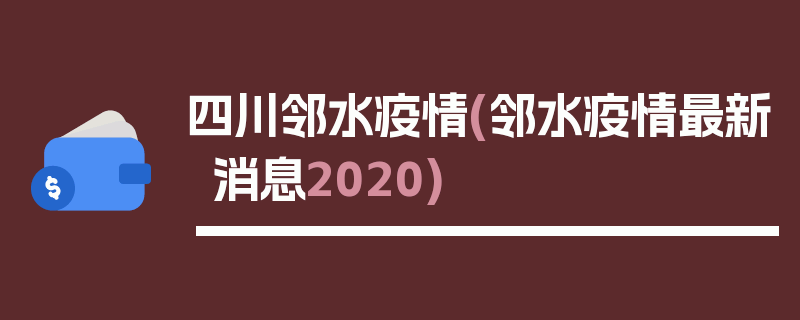 四川邻水疫情(邻水疫情最新消息2020)