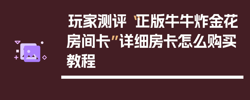 玩家测评“正版牛牛炸金花房间卡”详细房卡怎么购买教程