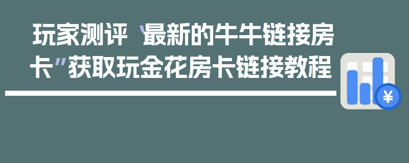 玩家测评“最新的牛牛链接房卡”获取玩金花房卡链接教程