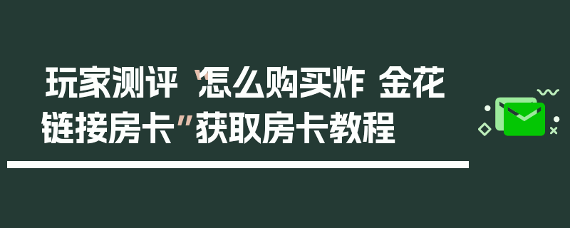 玩家测评“怎么购买炸 金花链接房卡”获取房卡教程