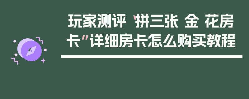 玩家测评“拼三张 金 花房卡”详细房卡怎么购买教程