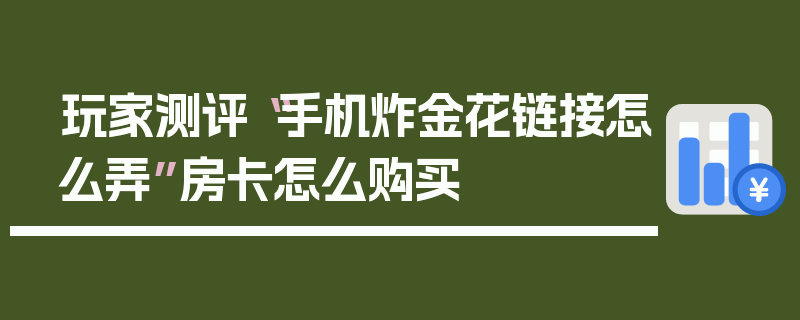 玩家测评“手机炸金花链接怎么弄”房卡怎么购买