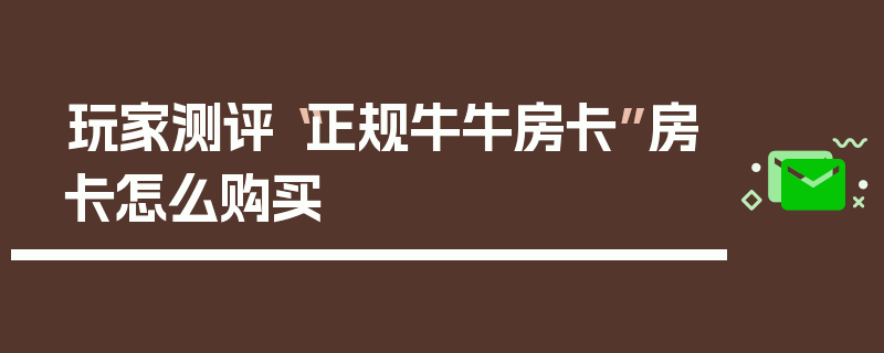 玩家测评“正规牛牛房卡”房卡怎么购买