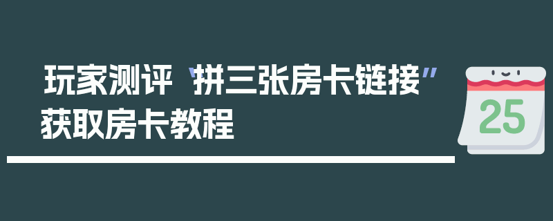 玩家测评“拼三张房卡链接”获取房卡教程