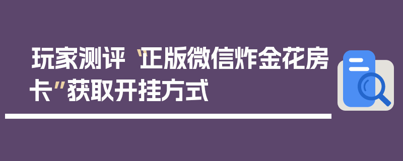 玩家测评“正版微信炸金花房卡”获取开挂方式