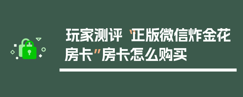 玩家测评“正版微信炸金花房卡”房卡怎么购买