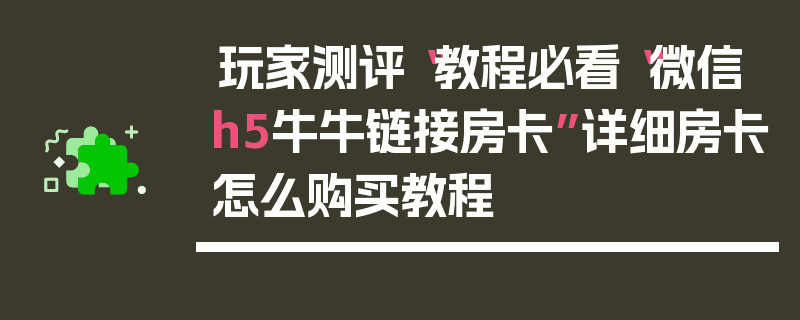 玩家测评“教程必看“微信h5牛牛链接房卡”详细房卡怎么购买教程