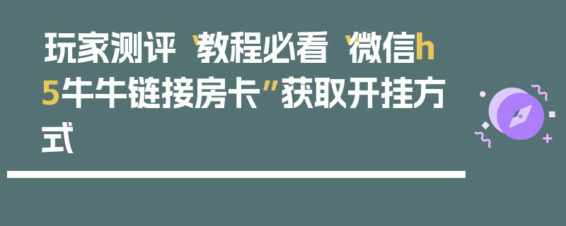玩家测评“教程必看“微信h5牛牛链接房卡”获取开挂方式