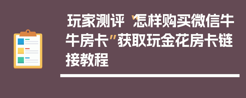 玩家测评“怎样购买微信牛牛房卡”获取玩金花房卡链接教程