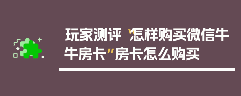 玩家测评“怎样购买微信牛牛房卡”房卡怎么购买